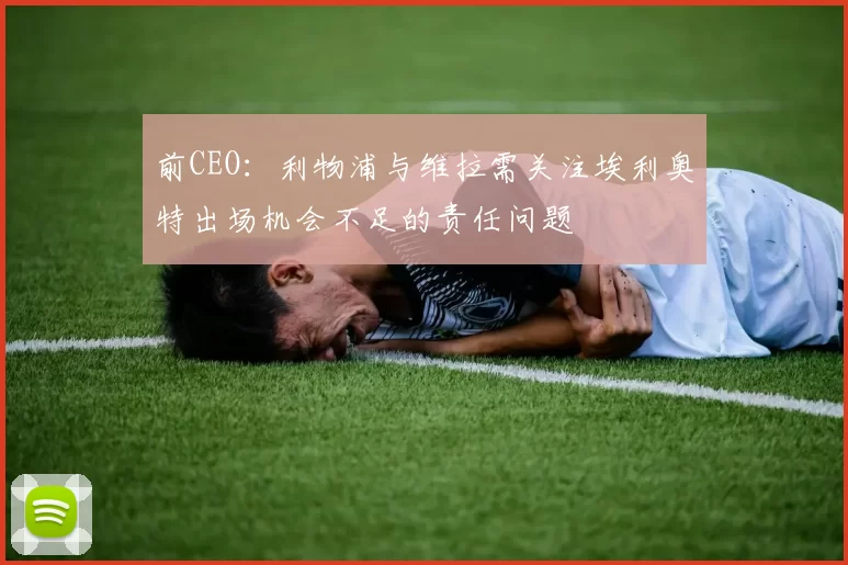 前CEO:利物浦与维拉需关注埃利奥特出场机会不足的责任问题