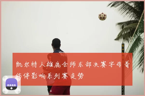 凯尔特人雄鹿会师东部决赛字母哥伤停影响系列赛走势