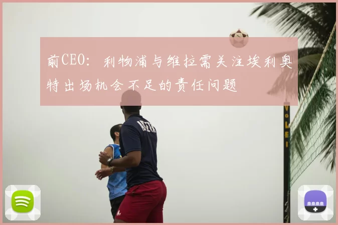 前CEO：利物浦与维拉需关注埃利奥特出场机会不足的责任问题