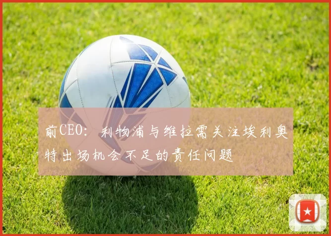 前CEO:利物浦与维拉需关注埃利奥特出场机会不足的责任问题