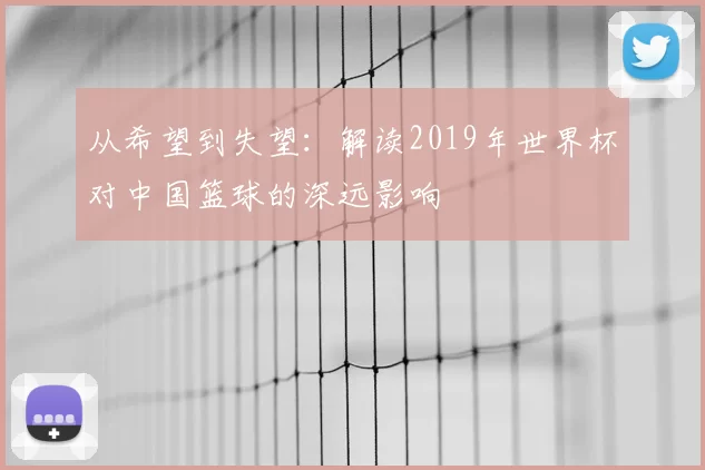 从希望到失望：解读2019年世界杯对中国篮球的深远影响