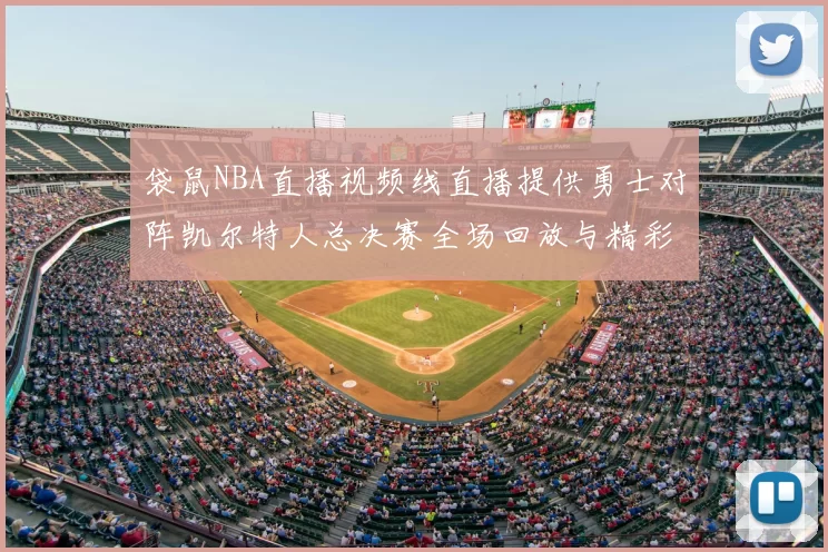 袋鼠NBA直播视频线直播提供勇士对阵凯尔特人总决赛全场回放与精彩集锦