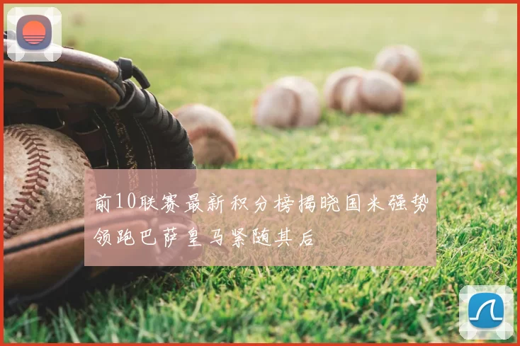 前10联赛最新积分榜揭晓国米强势领跑巴萨皇马紧随其后