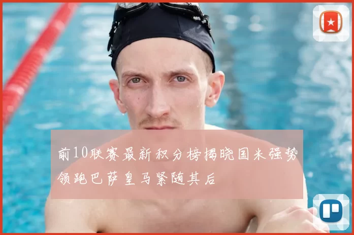 前10联赛最新积分榜揭晓国米强势领跑巴萨皇马紧随其后