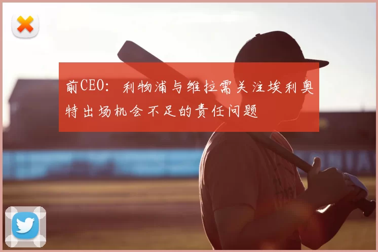 前CEO：利物浦与维拉需关注埃利奥特出场机会不足的责任问题