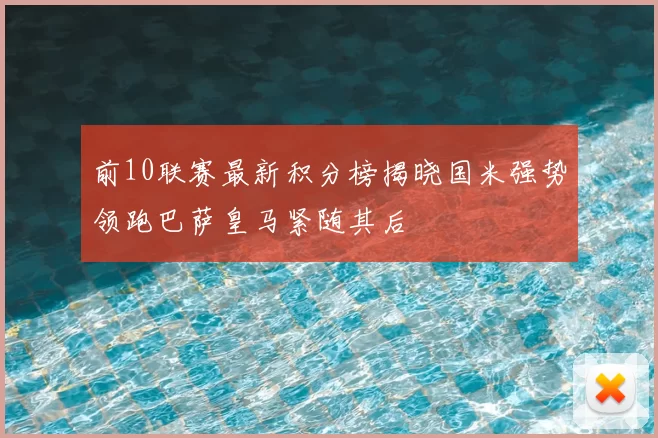 前10联赛最新积分榜揭晓国米强势领跑巴萨皇马紧随其后
