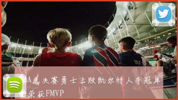 NBA总决赛勇士击败凯尔特人夺冠库里荣获FMVP