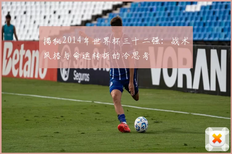 揭秘2014年世界杯三十二强：战术风格与命运转折的冷思考