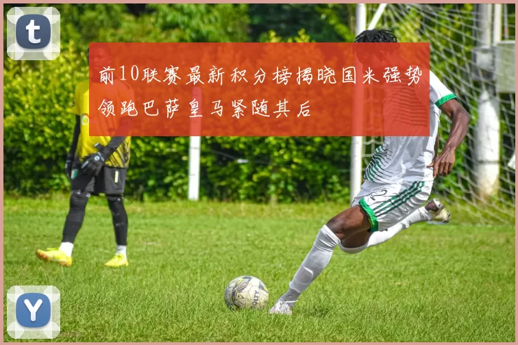 前10联赛最新积分榜揭晓国米强势领跑巴萨皇马紧随其后