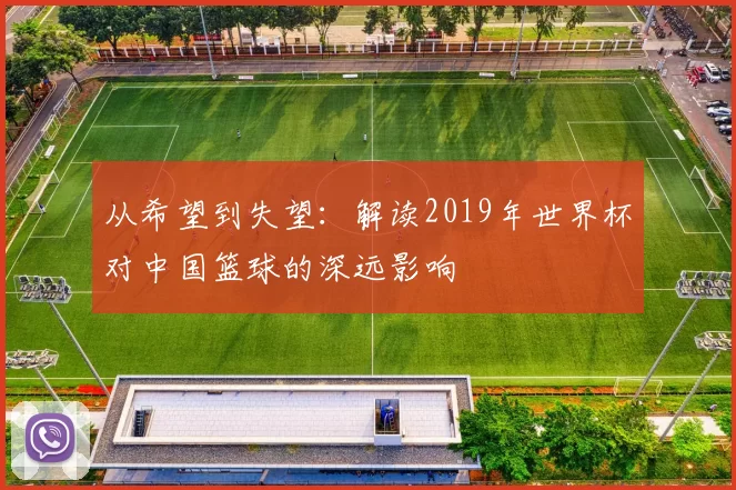 从希望到失望：解读2019年世界杯对中国篮球的深远影响
