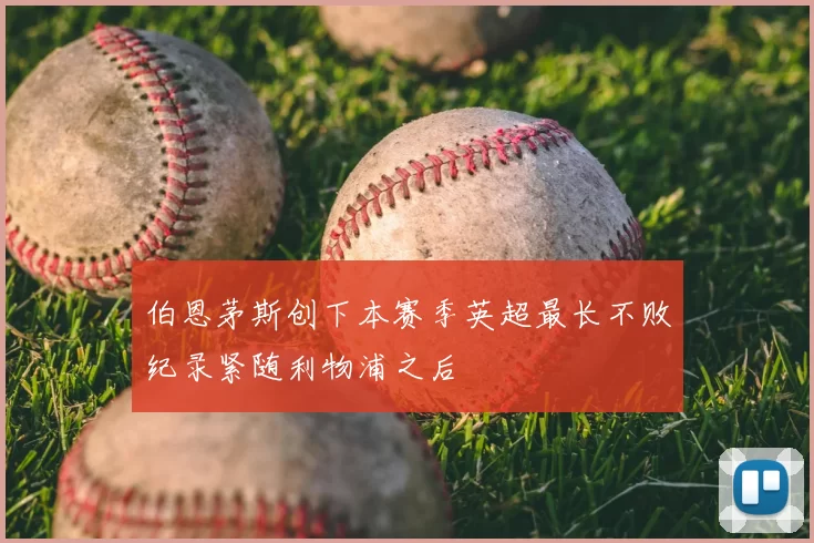 伯恩茅斯创下本赛季英超最长不败纪录紧随利物浦之后