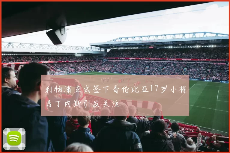 利物浦正式签下哥伦比亚17岁小将马丁内斯引发关注