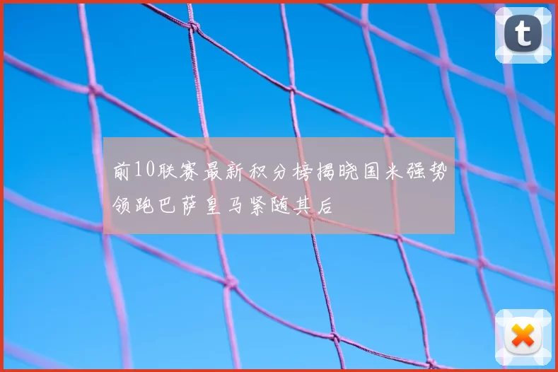 前10联赛最新积分榜揭晓国米强势领跑巴萨皇马紧随其后