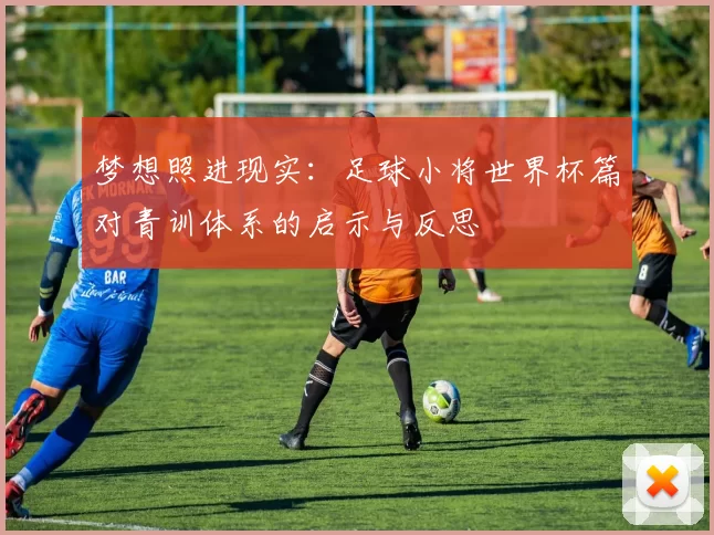 梦想照进现实：足球小将世界杯篇对青训体系的启示与反思
