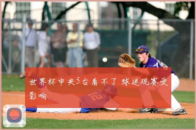 世界杯中央5台看不了 球迷观赛受影响