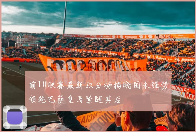 前10联赛最新积分榜揭晓国米强势领跑巴萨皇马紧随其后