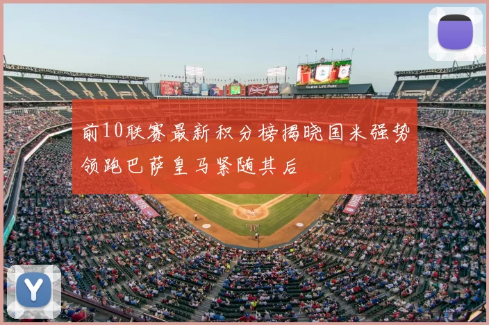前10联赛最新积分榜揭晓国米强势领跑巴萨皇马紧随其后