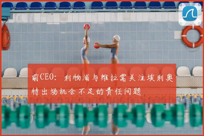 前CEO：利物浦与维拉需关注埃利奥特出场机会不足的责任问题