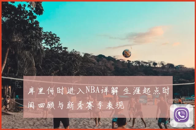 库里何时进入NBA详解 生涯起点时间回顾与新秀赛季表现
