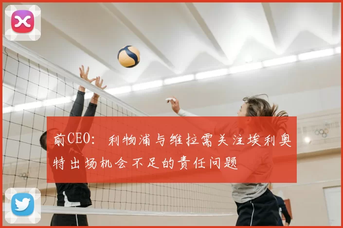 前CEO:利物浦与维拉需关注埃利奥特出场机会不足的责任问题