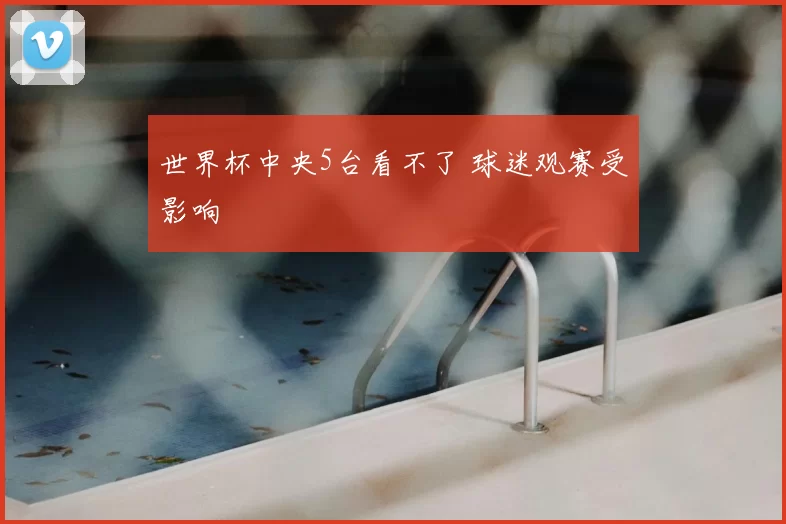 世界杯中央5台看不了 球迷观赛受影响