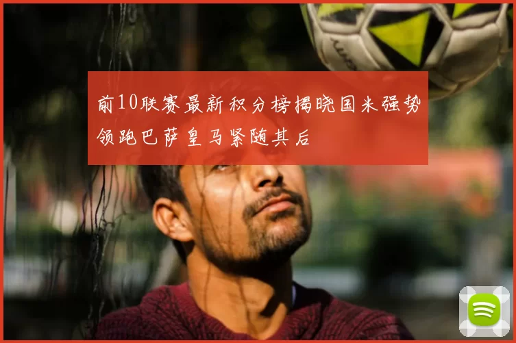 前10联赛最新积分榜揭晓国米强势领跑巴萨皇马紧随其后