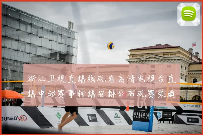 浙江卫视直播线观看高清电视台直播中超赛事转播安排公布观赛渠道更清晰