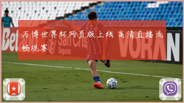 万博世界杯网页版上线 高清直播流畅观赛