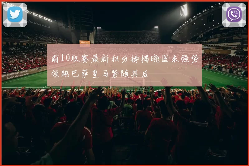 前10联赛最新积分榜揭晓国米强势领跑巴萨皇马紧随其后