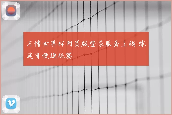 万博世界杯网页版登录服务上线 球迷可便捷观赛