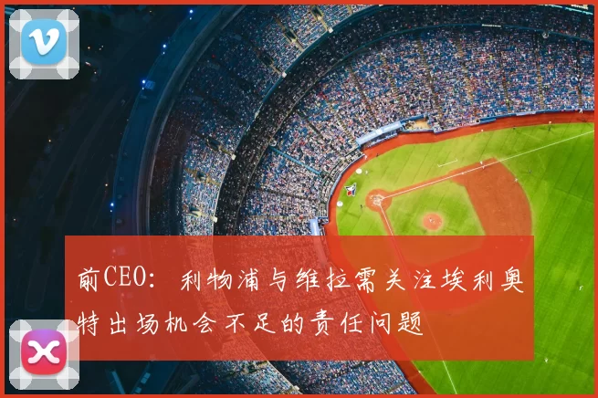 前CEO:利物浦与维拉需关注埃利奥特出场机会不足的责任问题