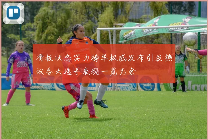 滑板状态实力榜单权威发布引发热议各大选手表现一览无余