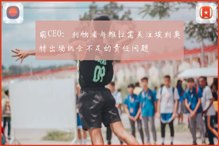 前CEO:利物浦与维拉需关注埃利奥特出场机会不足的责任问题