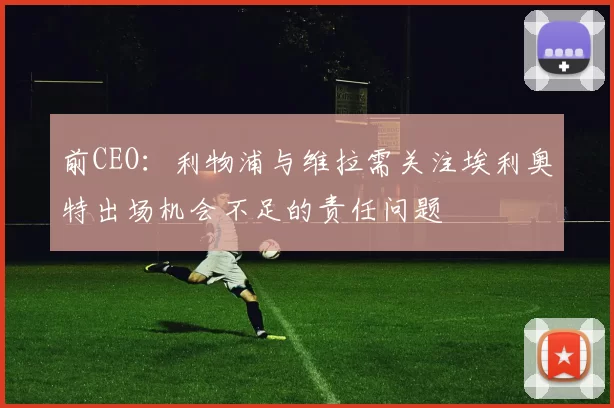 前CEO:利物浦与维拉需关注埃利奥特出场机会不足的责任问题