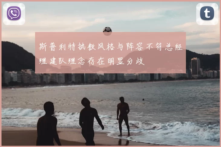 斯普利特执教风格与阵容不符总经理建队理念存在明显分歧