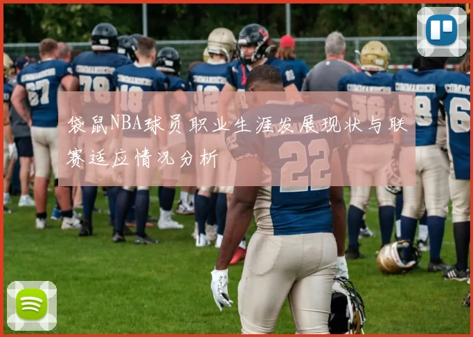 袋鼠NBA球员职业生涯发展现状与联赛适应情况分析
