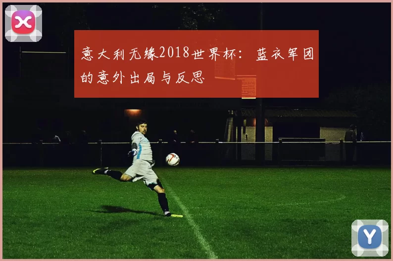 意大利无缘2018世界杯：蓝衣军团的意外出局与反思