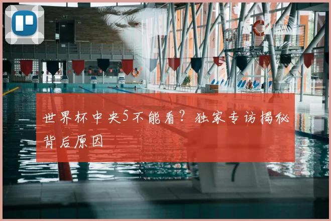世界杯中央5不能看？独家专访揭秘背后原因