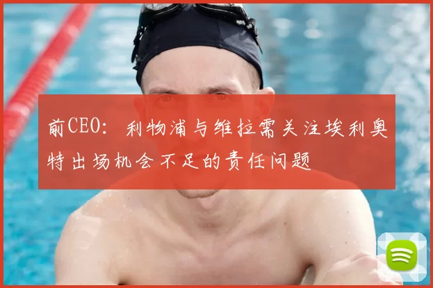 前CEO:利物浦与维拉需关注埃利奥特出场机会不足的责任问题