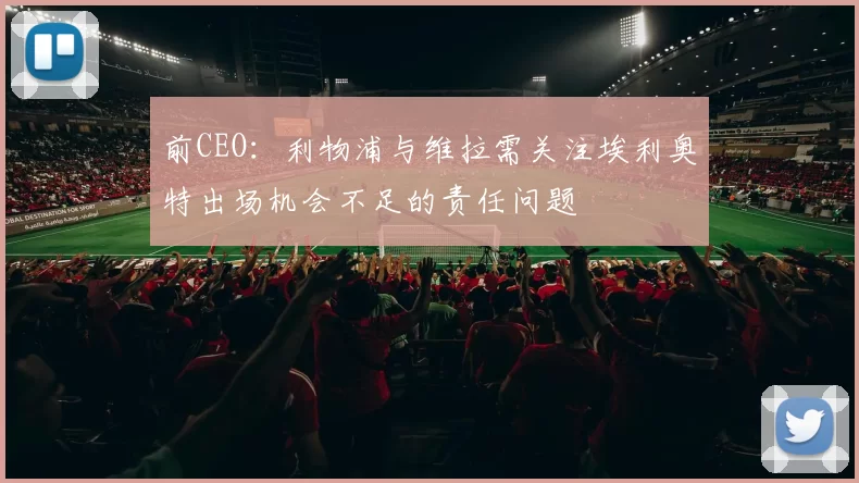 前CEO:利物浦与维拉需关注埃利奥特出场机会不足的责任问题