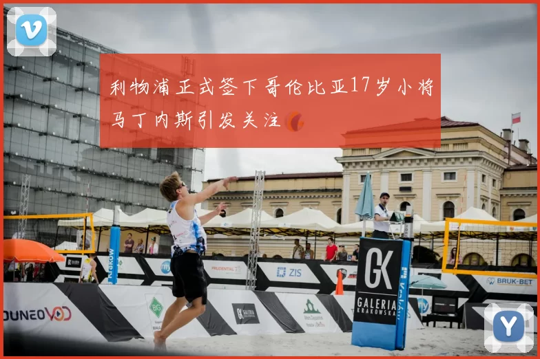 利物浦正式签下哥伦比亚17岁小将马丁内斯引发关注