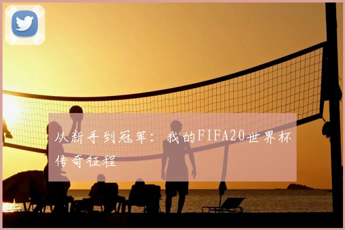 从新手到冠军：我的FIFA20世界杯传奇征程