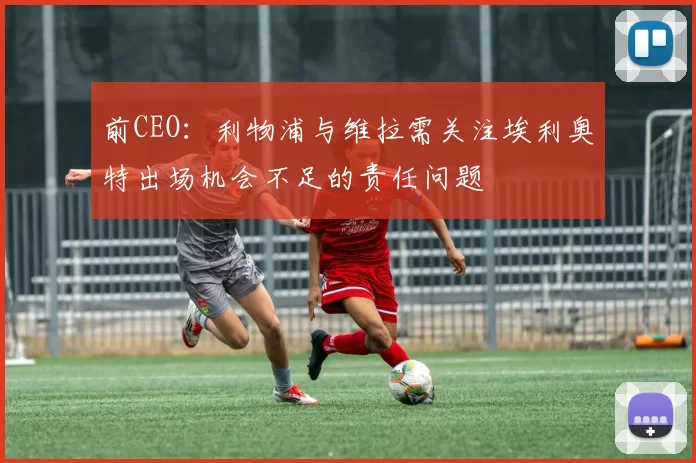 前CEO：利物浦与维拉需关注埃利奥特出场机会不足的责任问题