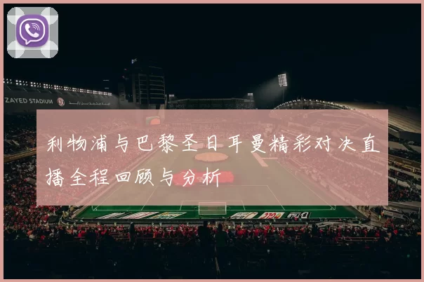 利物浦与巴黎圣日耳曼精彩对决直播全程回顾与分析