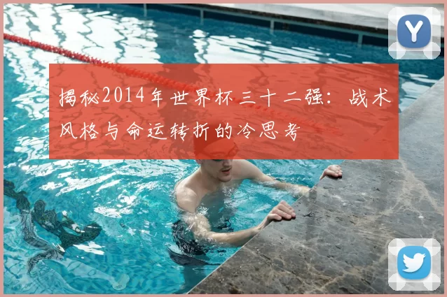 揭秘2014年世界杯三十二强：战术风格与命运转折的冷思考