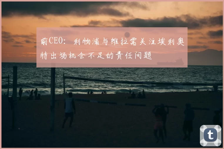 前CEO：利物浦与维拉需关注埃利奥特出场机会不足的责任问题