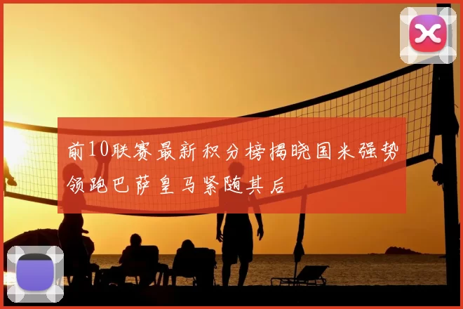 前10联赛最新积分榜揭晓国米强势领跑巴萨皇马紧随其后