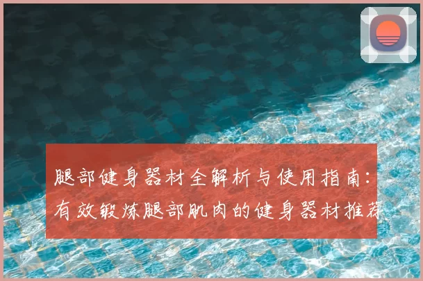 腿部健身器材全解析与使用指南：有效锻炼腿部肌肉的健身器材推荐