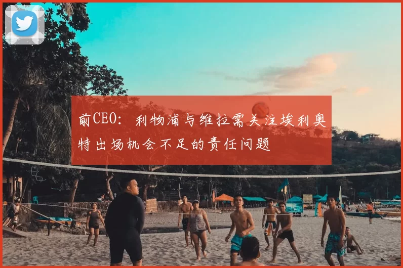 前CEO:利物浦与维拉需关注埃利奥特出场机会不足的责任问题