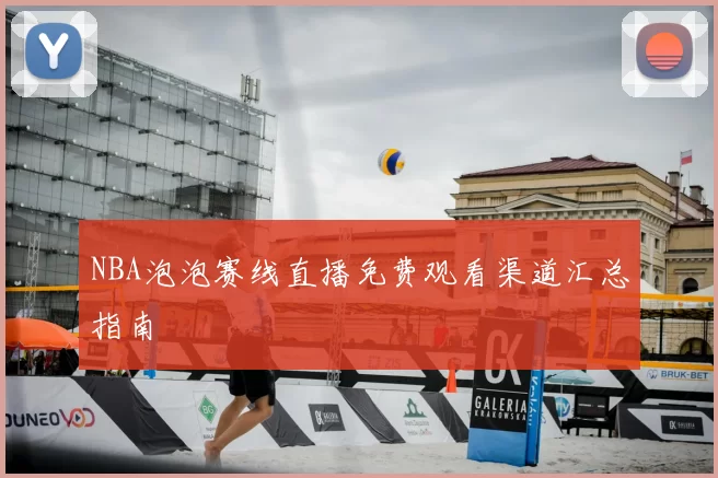 NBA泡泡赛线直播免费观看渠道汇总指南